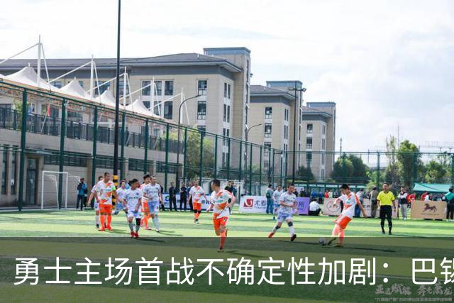 勇士主场首战不确定性加剧：巴锡出战成疑，波尔津吉斯继续缺席